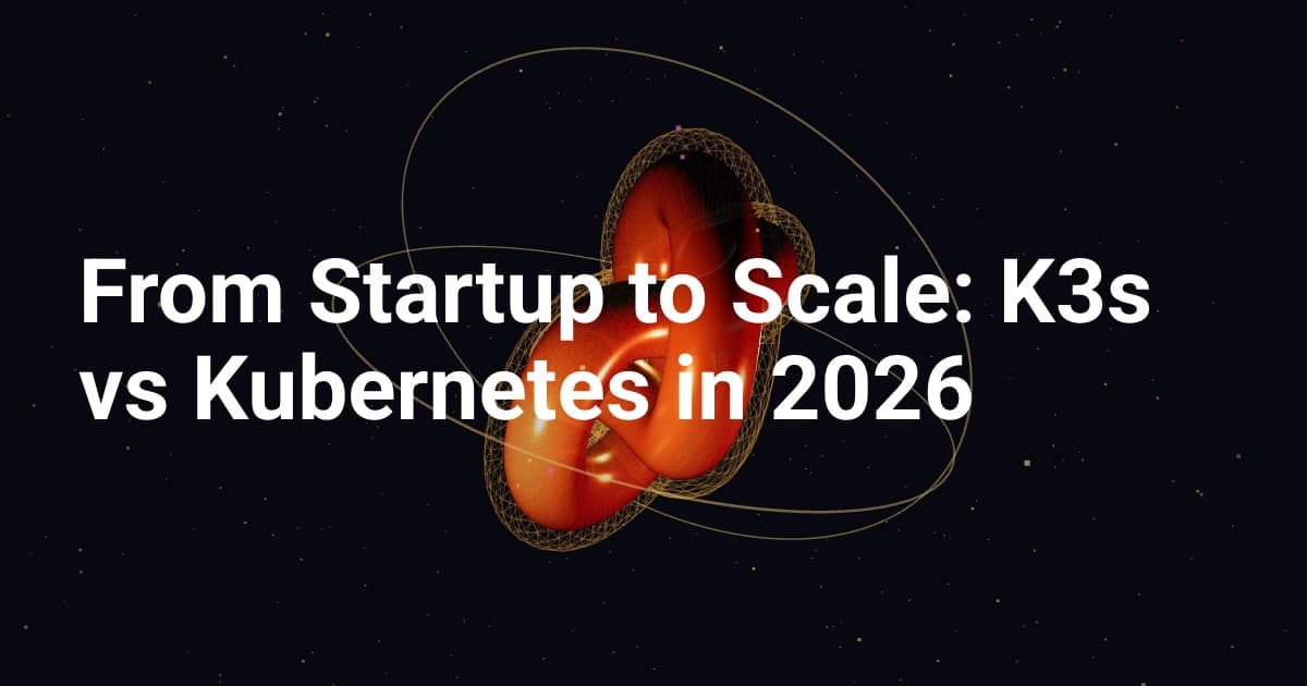 From Startup to Scale: K3s vs Kubernetes in 2026